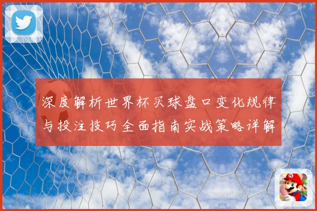 深度解析世界杯买球盘口变化规律与投注技巧全面指南实战策略详解