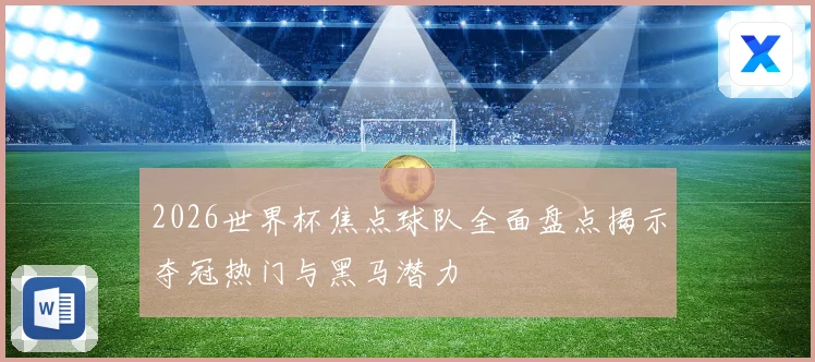 2026世界杯焦点球队全面盘点揭示夺冠热门与黑马潜力