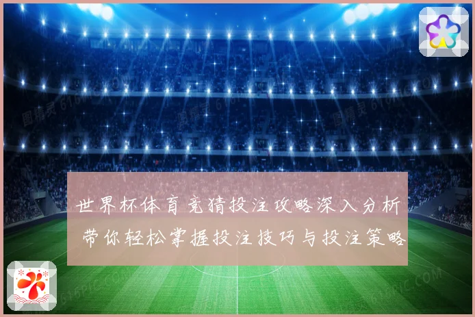 世界杯体育竞猜投注攻略深入分析 带你轻松掌握投注技巧与投注策略