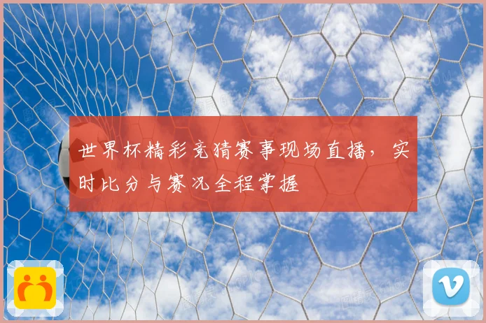 世界杯精彩竞猜赛事现场直播，实时比分与赛况全程掌握
