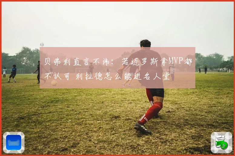 贝弗利直言不讳：若连罗斯拿MVP都不认可 利拉德怎么能进名人堂