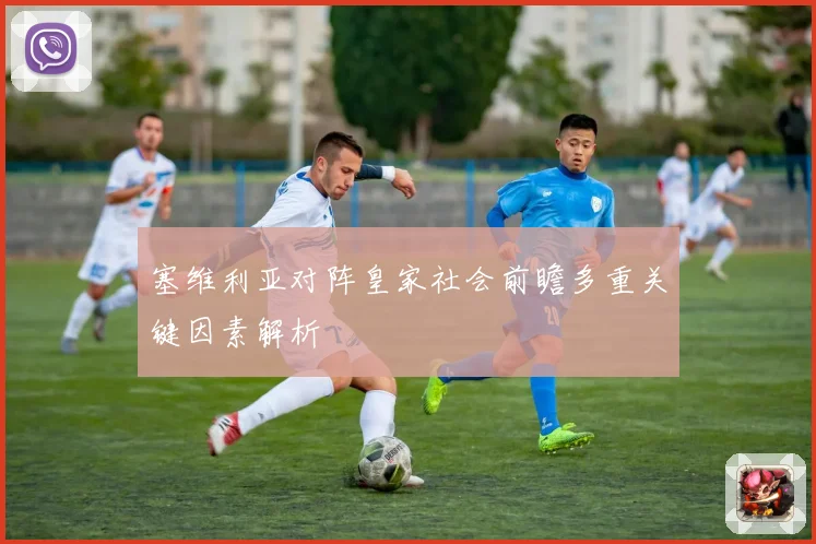 塞维利亚对阵皇家社会前瞻多重关键因素解析