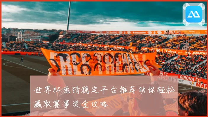 世界杯竞猜稳定平台推荐助你轻松赢取赛事奖金攻略