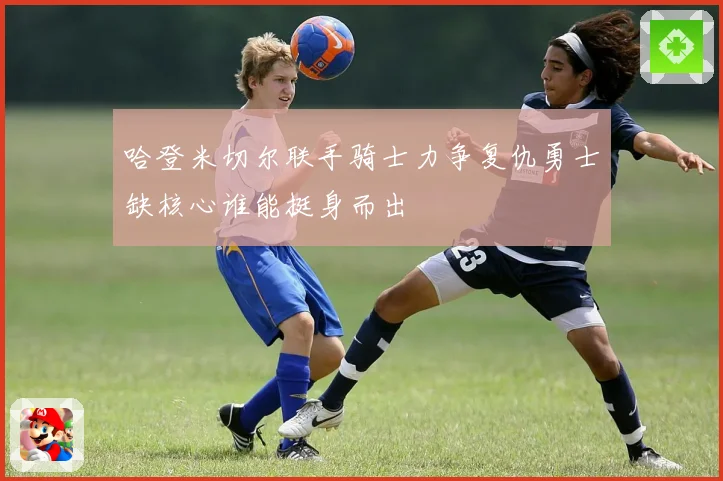 哈登米切尔联手骑士力争复仇勇士缺核心谁能挺身而出