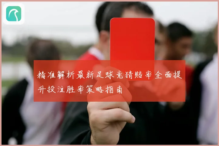 精准解析最新足球竞猜赔率全面提升投注胜率策略指南